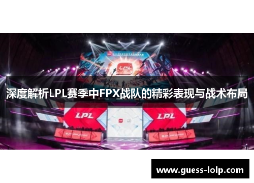 深度解析LPL赛季中FPX战队的精彩表现与战术布局